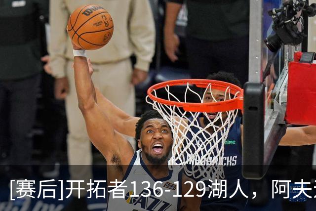 [赛后]开拓者136-129湖人，阿夫迪亚23分4板9助，东契奇41分5板9助